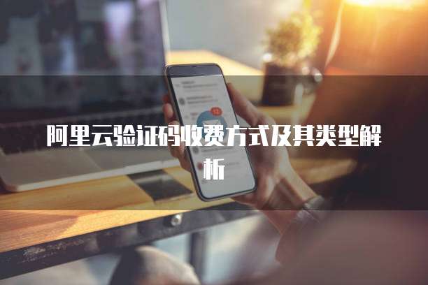 阿里云验证码收费方式及其类型解析
