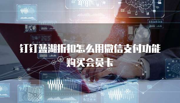 钉钉蓝湖折扣怎么用微信支付功能购买会员卡