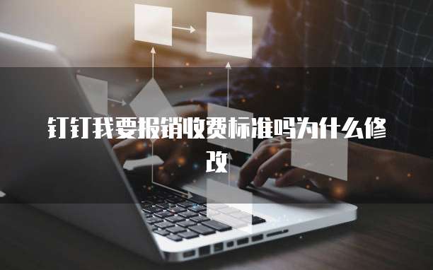 钉钉我要报销收费标准吗为什么修改
