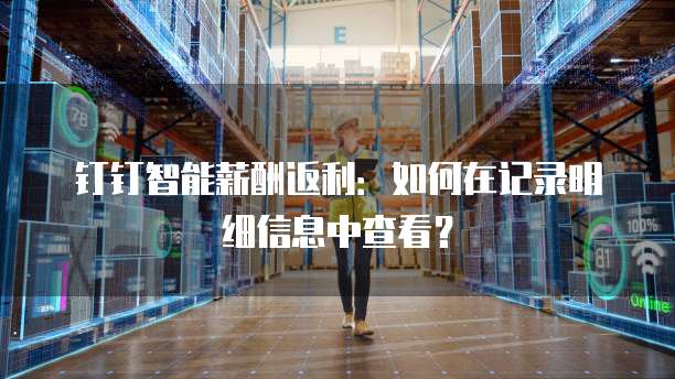 钉钉智能薪酬返利:如何在记录明细信息中查看?