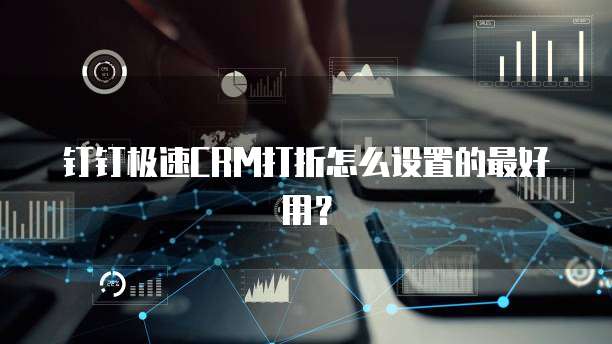 钉钉极速CRM打折怎么设置的最好用?