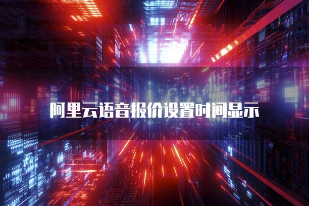 阿里云语音报价设置时间显示
