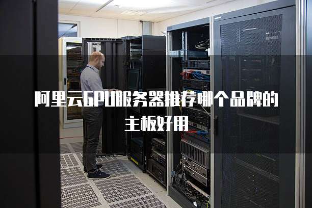 阿里云GPU服务器推荐哪个品牌的主板好用