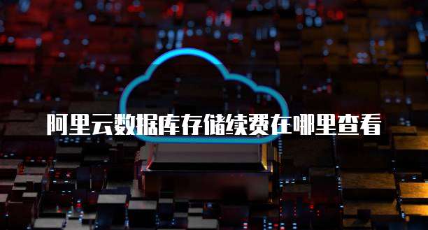 阿里云数据库存储续费在哪里查看