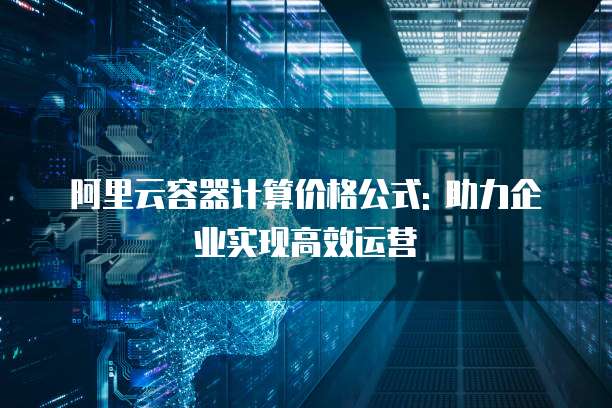 阿里云容器计算价格公式: 助力企业实现高效运营