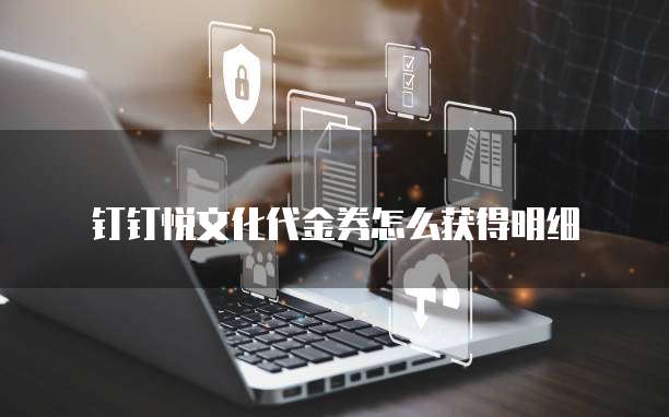 钉钉悦文化代金券怎么获得明细