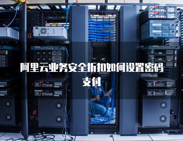 阿里云业务安全折扣如何设置密码支付