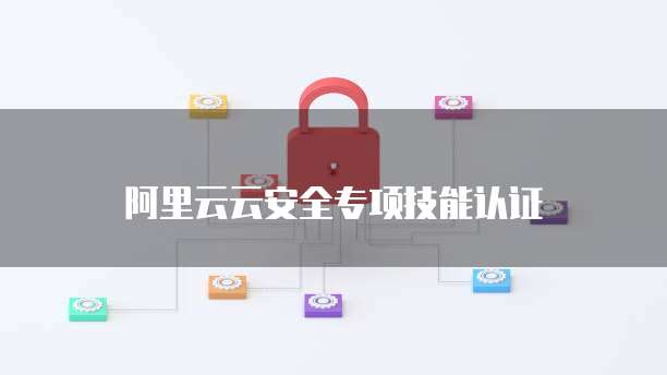 阿里云云安全专项技能认证