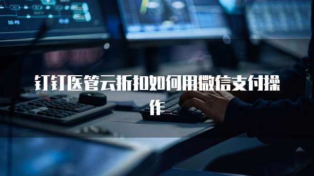 钉钉医管云折扣如何用微信支付操作