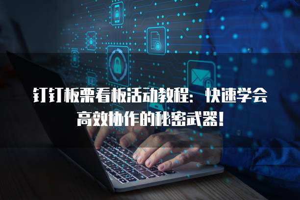 钉钉板栗看板活动教程:快速学会高效协作的秘密武器!