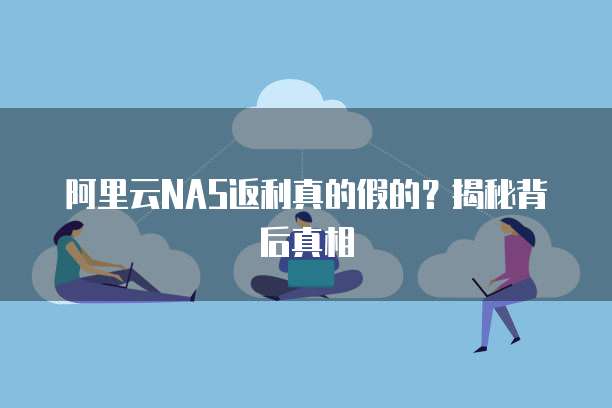 阿里云NAS返利真的假的?揭秘背后真相