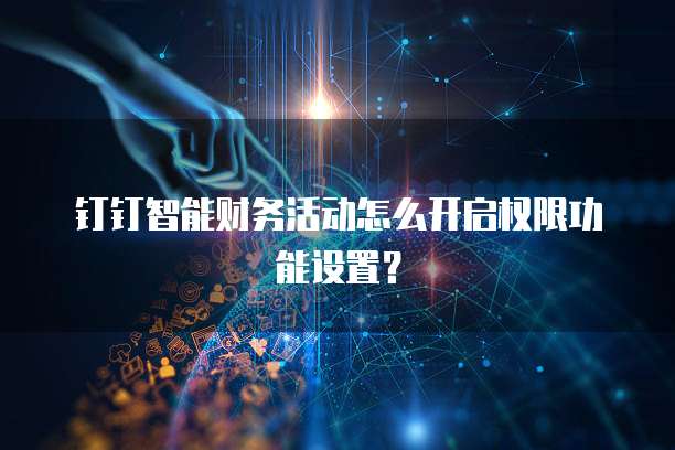 钉钉智能财务活动怎么开启权限功能设置？