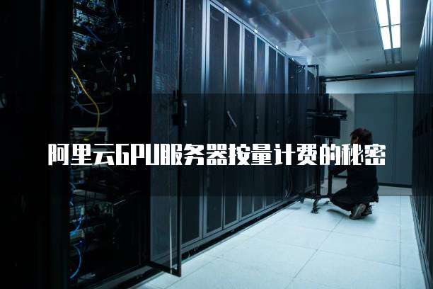阿里云GPU服务器按量计费的秘密