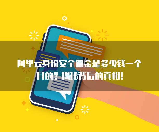 阿里云身份安全佣金是多少钱一个月的?揭秘背后的真相!