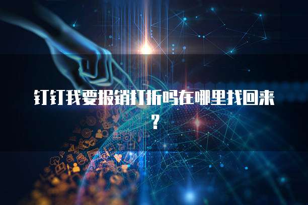 钉钉我要报销打折吗在哪里找回来?