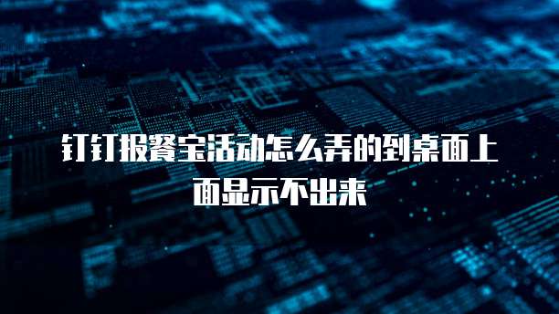 钉钉报餐宝活动怎么弄的到桌面上面显示不出来