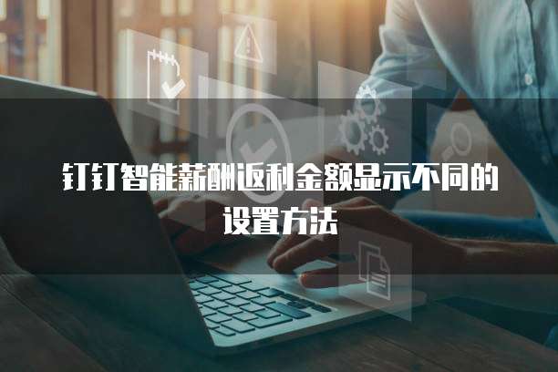 钉钉智能薪酬返利金额显示不同的设置方法