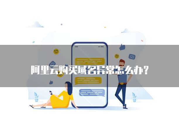阿里云购买域名异常怎么办?