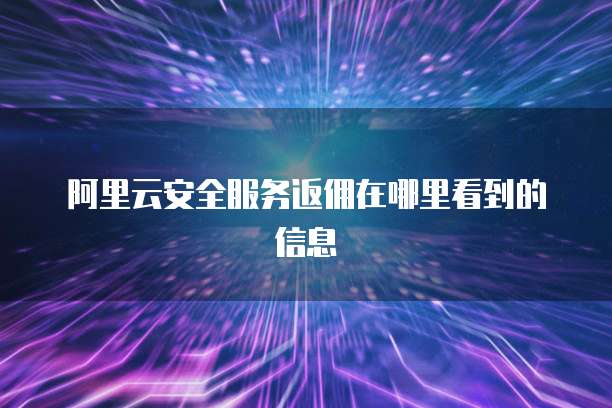阿里云安全服务返佣在哪里看到的信息