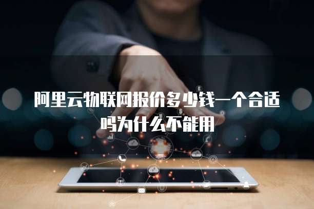 阿里云物联网报价多少钱一个合适吗为什么不能用