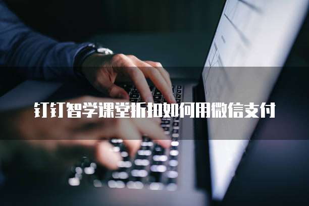 钉钉智学课堂折扣如何用微信支付