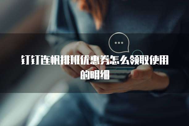 钉钉连帆排班优惠券怎么领取使用的明细
