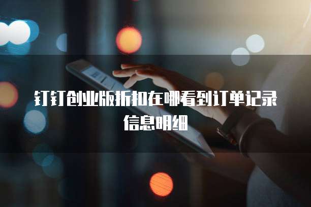 钉钉创业版折扣在哪看到订单记录信息明细