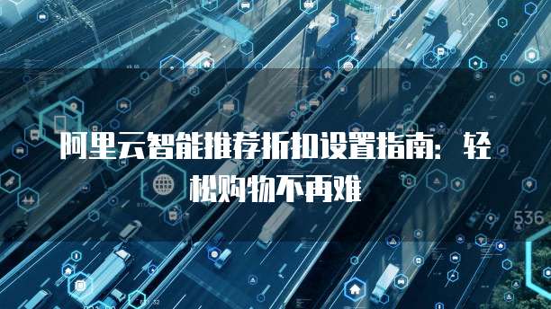 阿里云智能推荐折扣设置指南:轻松购物不再难