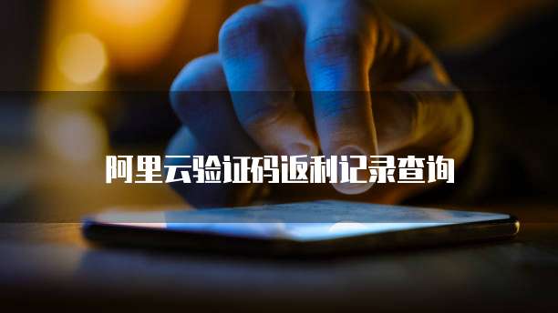 阿里云验证码返利记录查询