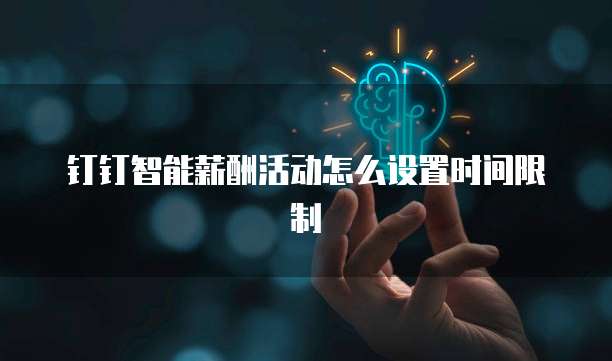 钉钉智能薪酬活动怎么设置时间限制