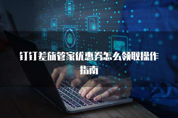 钉钉差旅管家优惠券怎么领取操作指南
