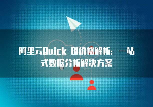 阿里云Quick BI价格解析:一站式数据分析解决方案