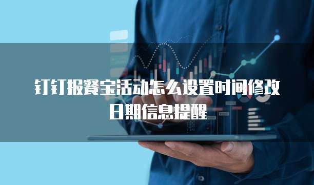 钉钉报餐宝活动怎么设置时间修改日期信息提醒