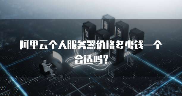 阿里云个人服务器价格多少钱一个合适吗?