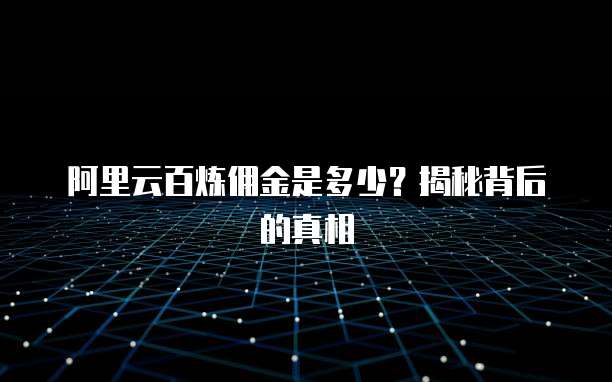 阿里云百炼佣金是多少?揭秘背后的真相