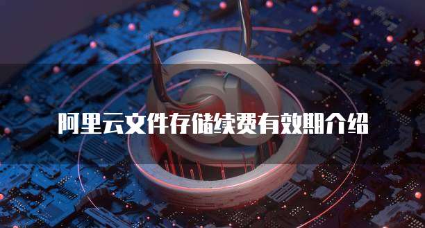 阿里云文件存储续费有效期介绍