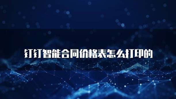 钉钉智能合同价格表怎么打印的