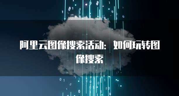 阿里云图像搜索活动：如何玩转图像搜索