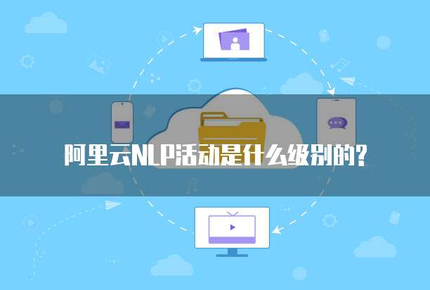 阿里云NLP活动是什么级别的?