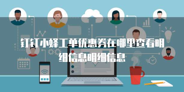 钉钉小蜂工单优惠券在哪里查看明细信息明细信息