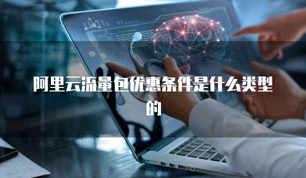 阿里云流量包优惠条件是什么类型的