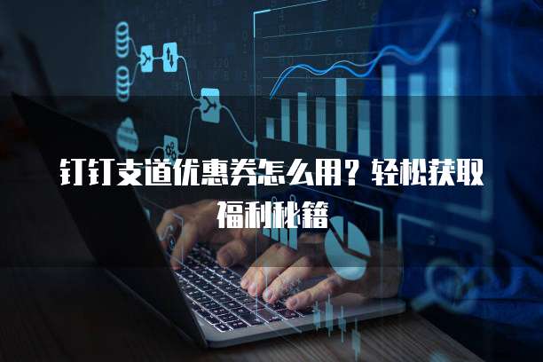 钉钉支道优惠券怎么用?轻松获取福利秘籍