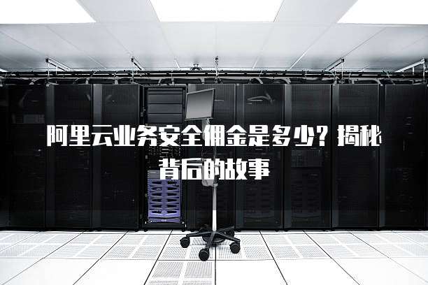 阿里云业务安全佣金是多少?揭秘背后的故事