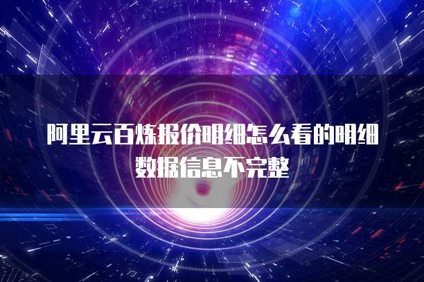 阿里云百炼报价明细怎么看的明细数据信息不完整