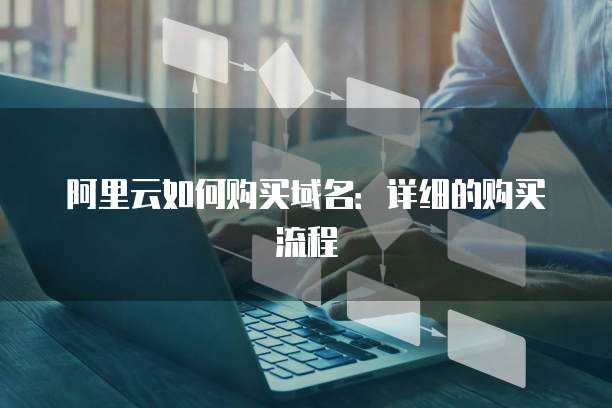 阿里云如何购买域名：详细的购买流程