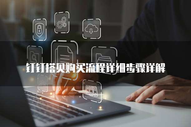 钉钉搭贝购买流程详细步骤详解