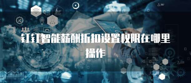 钉钉智能薪酬折扣设置权限在哪里操作