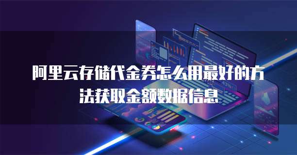 阿里云存储代金券怎么用最好的方法获取金额数据信息