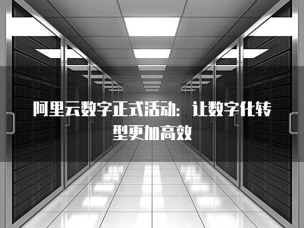 阿里云数字正式活动:让数字化转型更加高效