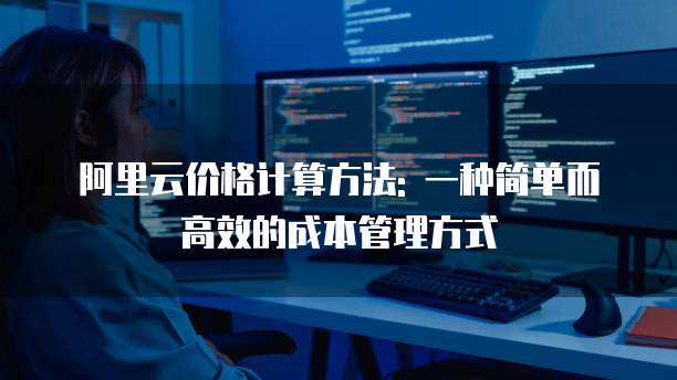 阿里云价格计算方法: 一种简单而高效的成本管理方式